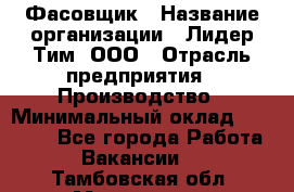 Фасовщик › Название организации ­ Лидер Тим, ООО › Отрасль предприятия ­ Производство › Минимальный оклад ­ 34 000 - Все города Работа » Вакансии   . Тамбовская обл.,Моршанск г.